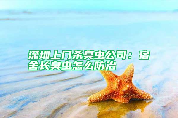 深圳上门杀臭虫公司：宿舍长臭虫怎么防治
