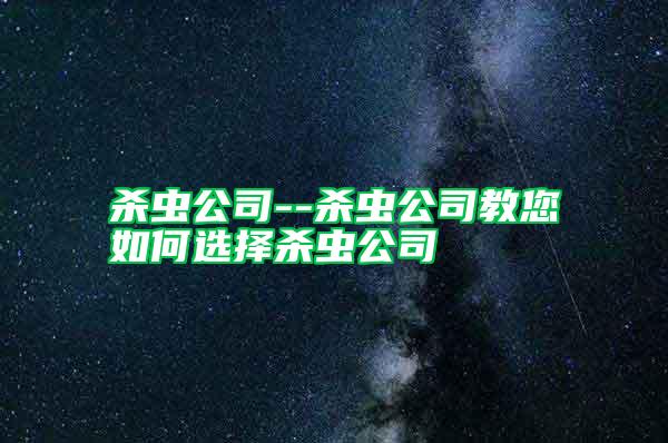 杀虫公司--杀虫公司教您如何选择杀虫公司