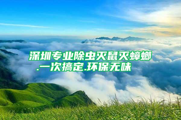 深圳专业除虫灭鼠灭蟑螂 .一次搞定.环保无味