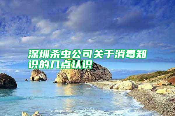 深圳杀虫公司关于消毒知识的几点认识