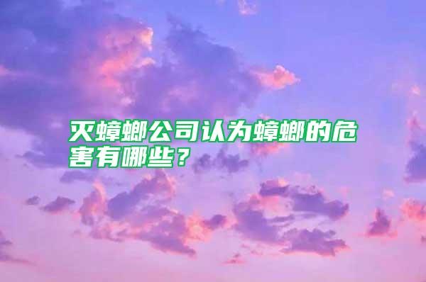 灭蟑螂公司认为蟑螂的危害有哪些？