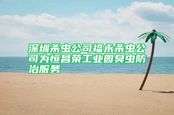 深圳杀虫公司福永杀虫公司为恒昌荣工业园臭虫防治服务