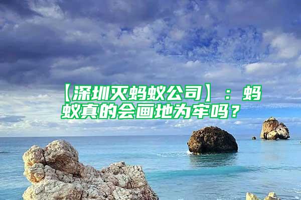 【深圳灭蚂蚁公司】：蚂蚁真的会画地为牢吗？