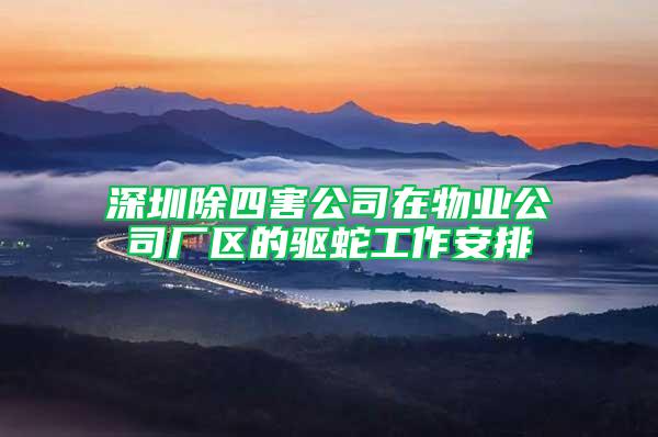 深圳除四害公司在物业公司厂区的驱蛇工作安排