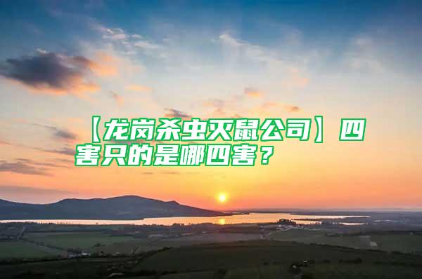 【龙岗杀虫灭鼠公司】四害只的是哪四害？