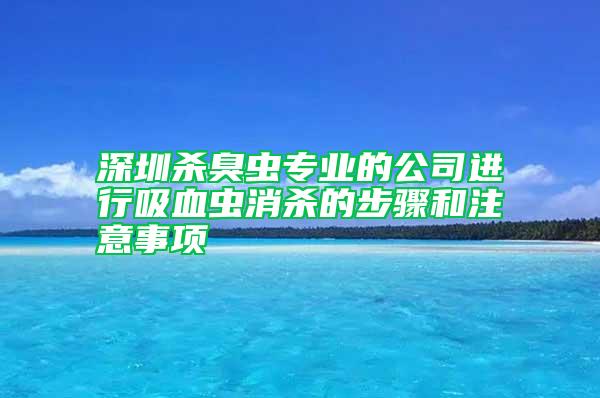 深圳杀臭虫专业的公司进行吸血虫消杀的步骤和注意事项