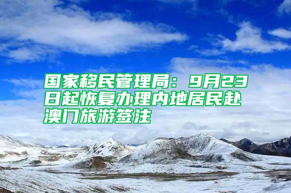 国家移民管理局：9月23日起恢复办理内地居民赴澳门旅游签注