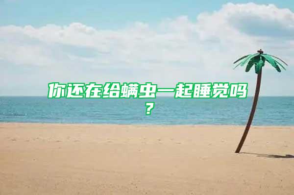 你还在给螨虫一起睡觉吗？