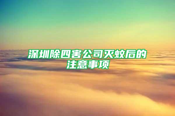 深圳除四害公司灭蚊后的注意事项