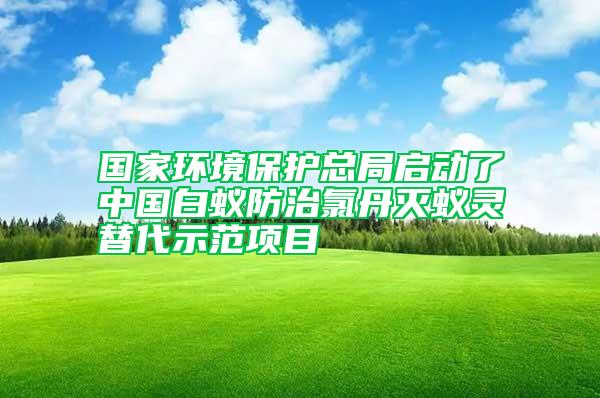 国家环境保护总局启动了中国白蚁防治氯丹灭蚁灵替代示范项目