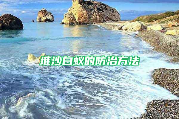 堆沙白蚁的防治方法