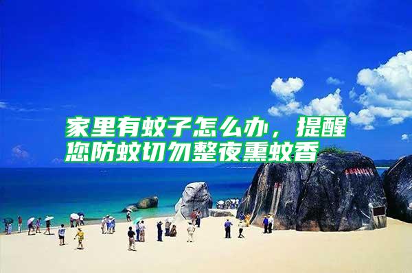 家里有蚊子怎么办，提醒您防蚊切勿整夜熏蚊香