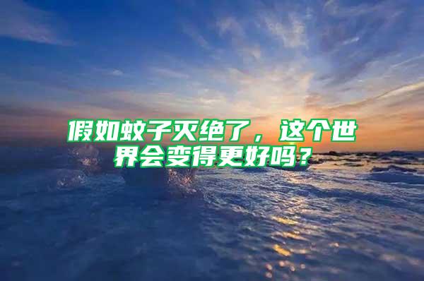 假如蚊子灭绝了，这个世界会变得更好吗？