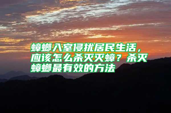 蟑螂入室侵扰居民生活，应该怎么杀灭灭蟑？杀灭蟑螂最有效的方法