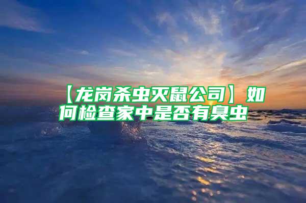 【龙岗杀虫灭鼠公司】如何检查家中是否有臭虫