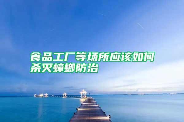 食品工厂等场所应该如何杀灭蟑螂防治