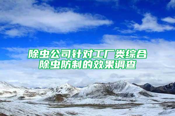 除虫公司针对工厂类综合除虫防制的效果调查