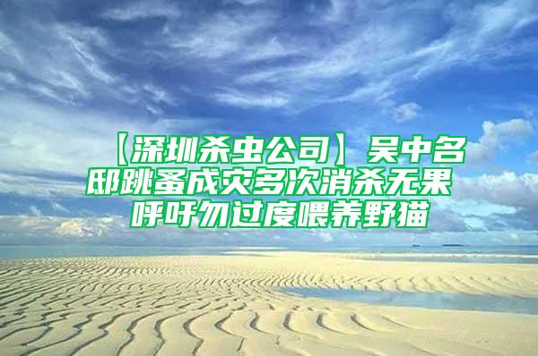 【深圳杀虫公司】吴中名邸跳蚤成灾多次消杀无果 呼吁勿过度喂养野猫