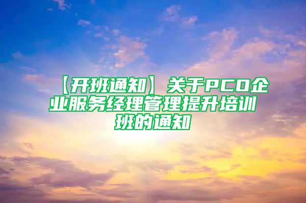 【开班通知】关于PCO企业服务经理管理提升培训班的通知