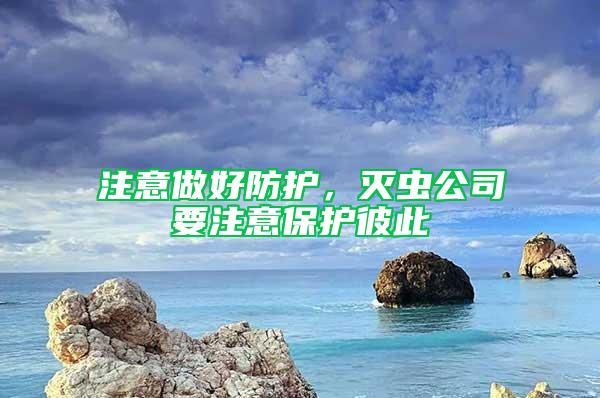 注意做好防护，灭虫公司要注意保护彼此