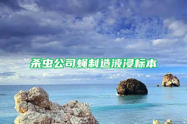 杀虫公司蝇制造液浸标本