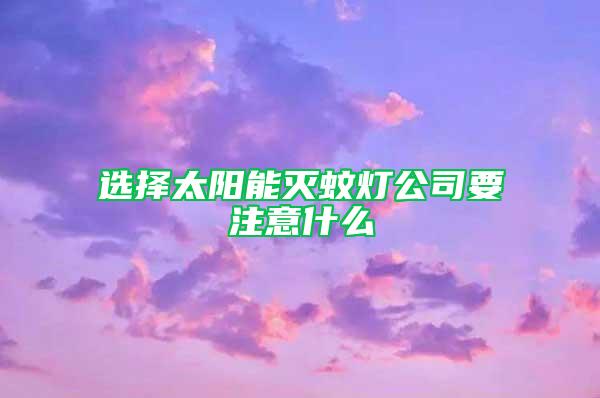 选择太阳能灭蚊灯公司要注意什么