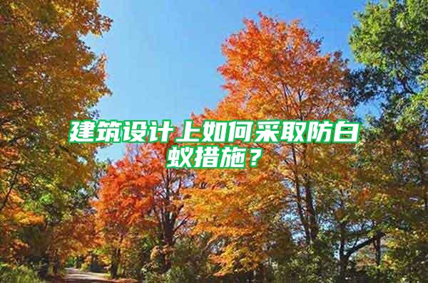 建筑设计上如何采取防白蚁措施？