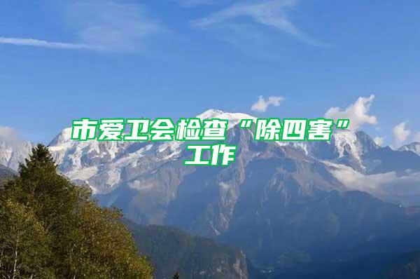 市爱卫会检查“除四害”工作