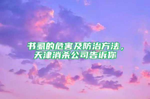 书虱的危害及防治方法，天津消杀公司告诉你