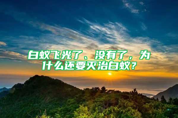 白蚁飞光了、没有了，为什么还要灭治白蚁？