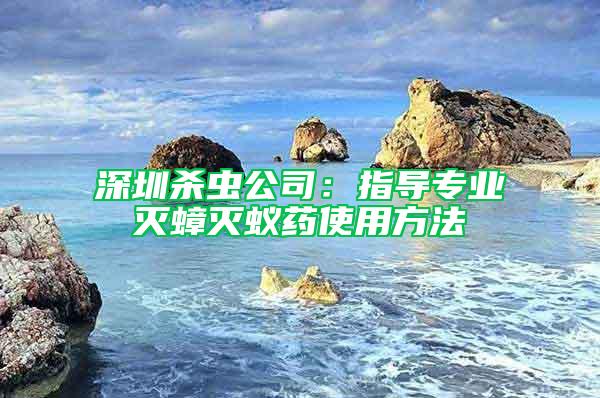 深圳杀虫公司：指导专业灭蟑灭蚁药使用方法