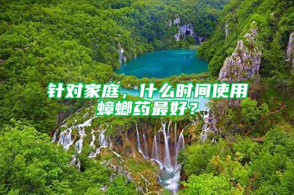 针对家庭，什么时间使用蟑螂药最好？