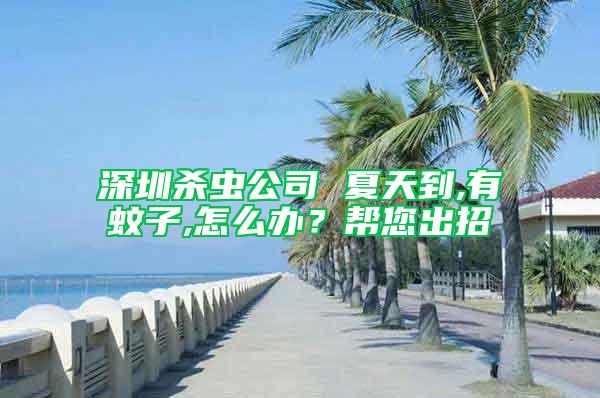 深圳杀虫公司 夏天到,有蚊子,怎么办？帮您出招