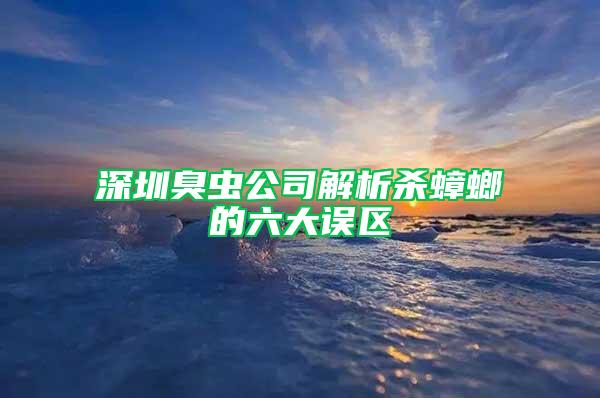 深圳臭虫公司解析杀蟑螂的六大误区