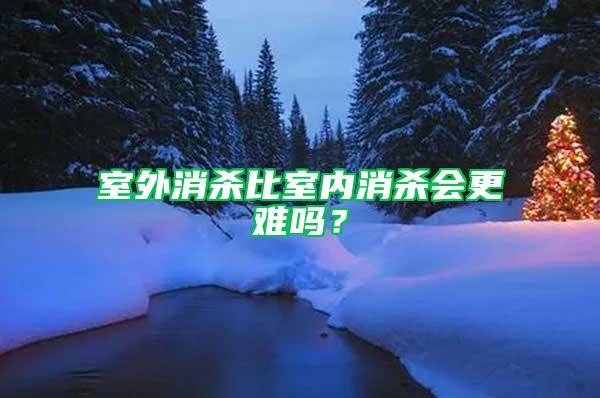 室外消杀比室内消杀会更难吗？