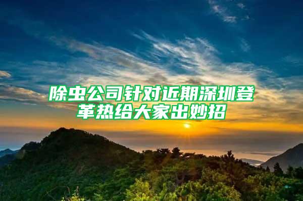 除虫公司针对近期深圳登革热给大家出妙招
