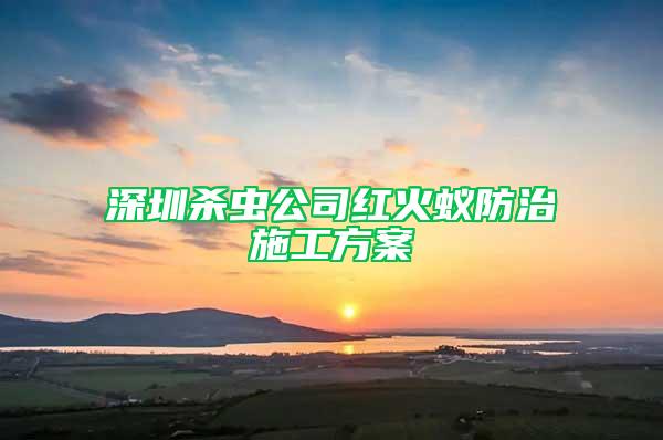 深圳杀虫公司红火蚁防治施工方案