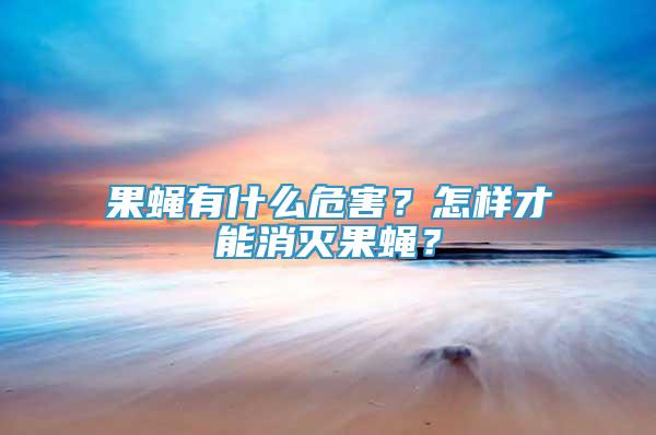 果蝇有什么危害？怎样才能消灭果蝇？