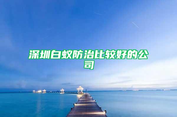 深圳白蚁防治比较好的公司