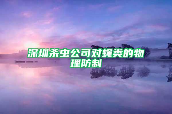 深圳杀虫公司对蝇类的物理防制