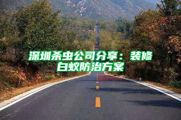 深圳杀虫公司分享：装修白蚁防治方案