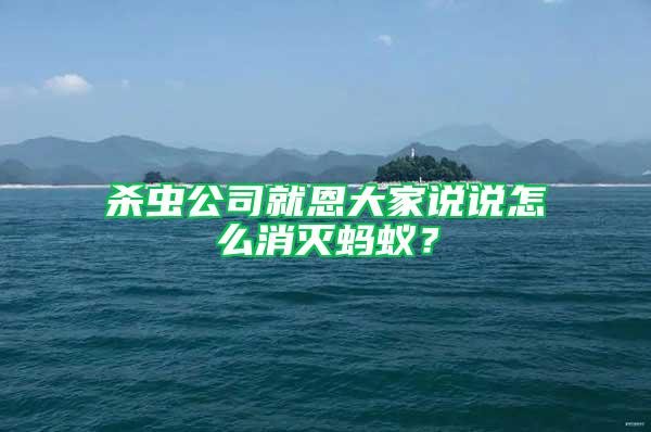 杀虫公司就恩大家说说怎么消灭蚂蚁？