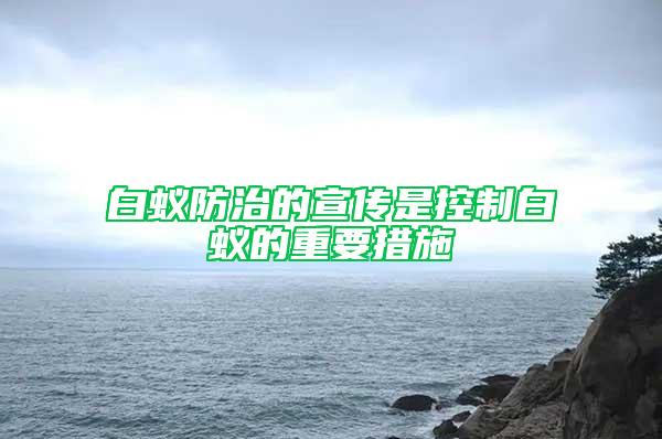 白蚁防治的宣传是控制白蚁的重要措施