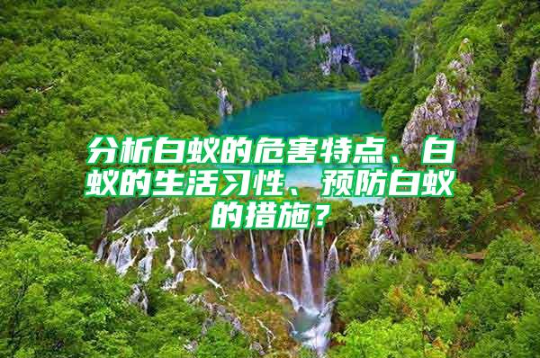 分析白蚁的危害特点、白蚁的生活习性、预防白蚁的措施？