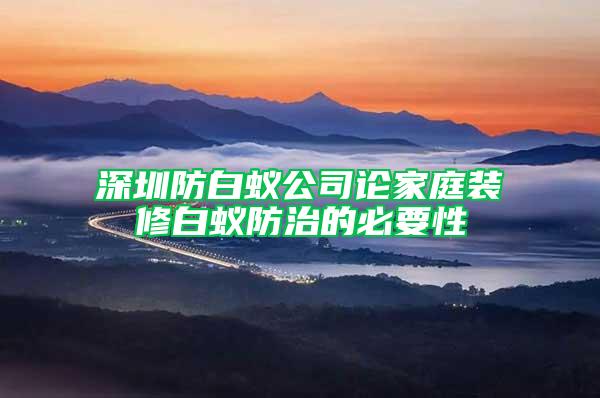 深圳防白蚁公司论家庭装修白蚁防治的必要性