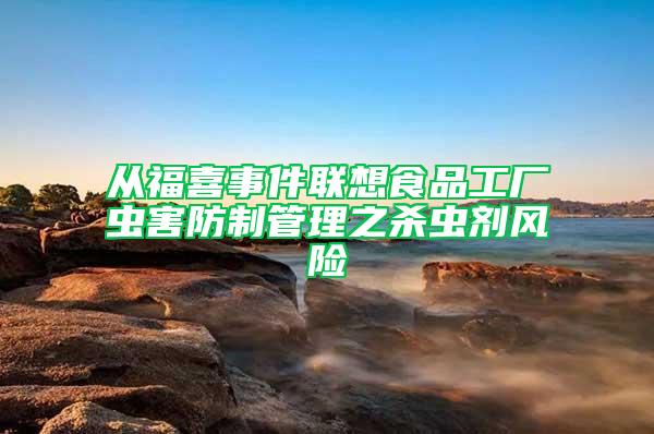 从福喜事件联想食品工厂虫害防制管理之杀虫剂风险