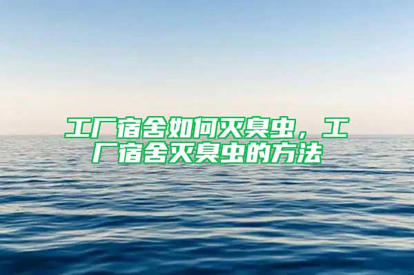 工厂宿舍如何灭臭虫，工厂宿舍灭臭虫的方法