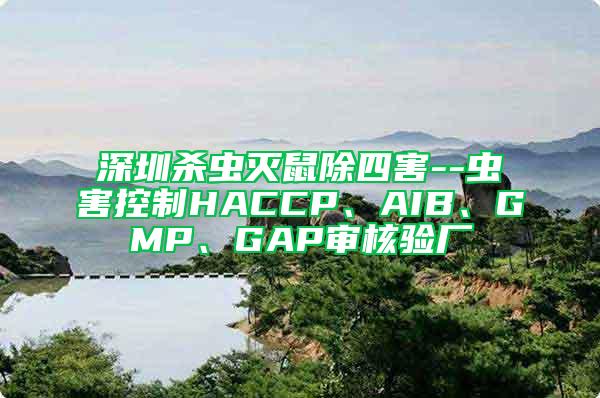 深圳杀虫灭鼠除四害--虫害控制HACCP、AIB、GMP、GAP审核验厂