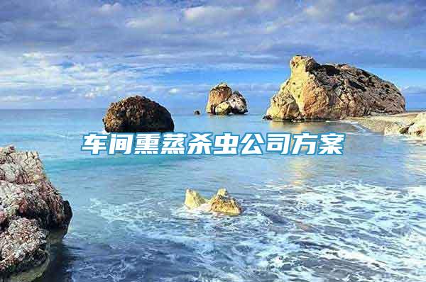 车间熏蒸杀虫公司方案