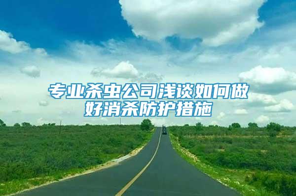 专业杀虫公司浅谈如何做好消杀防护措施